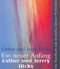   Hicks Esther Jerry Ein neuer Anfang  Das Handbuch zum Erschaffen Deiner Wirklichkeit
  erhältlich im Kristallzentrum                     