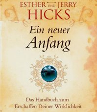   Hicks Esther Jerry Ein neuer Anfang  Das Handbuch zum Erschaffen deiner Wirklichkeit  
 erhältlich'im'Kristallzentrum                      